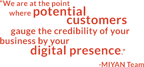 We are at the point where potential customers gauge the credibility of your business by your digital presence.